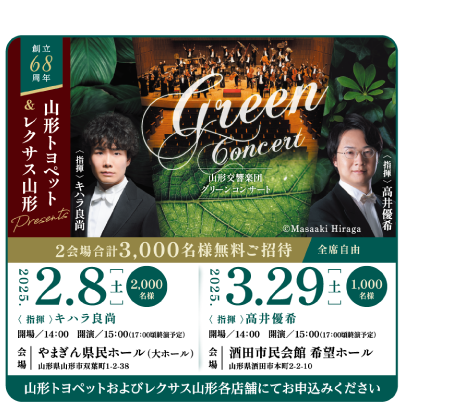 創立68周年 山形トヨペット＆レクサス山形 Presents Green Concert 2会場合計3,000名様無料ご招待 全席自由。2025年2月8日 指揮キハラ良尚 やまぎん県民ホール大ホール 2,000名様、2025年3月29日 指揮高井優作 酒田市民会館 希望ホール 1,000名様