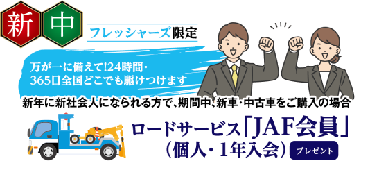 フレッシャーズ限定 万が一に備えて24時間365日全国どこでも駆けつけます。新年に新社会人になられる方で、期間中、新車・中古車をご購入の場合 ロードサービス「JAF会員」(個人・1年入会)プレゼント