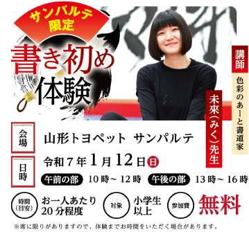 サンパルテ限定 書き初め体験 講師 色彩のあーと書道家 未來(みく)先生 会場 山形トヨペット サンパルテ 日時 令和7年1月12日(日) 午前の部10時から12時 午後の部13時から16時 参加費無料