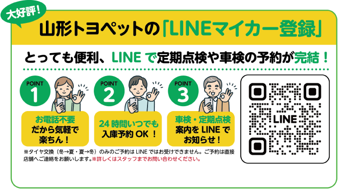 大好評！山形トヨペットの「LINEマイカー登録」とっても便利、LINEで定期点検や車検の予約が完結！POINT1 お電話不要だから気軽で楽ちん！POINT2 24時間いつでも入庫予約OK！POINT3 車検・定期点検案内をLINEでお知らせ！