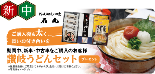 讃岐伝統の味 石丸 ご購入後も太く、長いお付き合いを。期間中、新車・中古車をご購入のお客様に讃岐うどんセットプレゼント